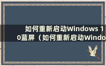 如何重新启动Windows 10蓝屏（如何重新启动Windows 10蓝屏）